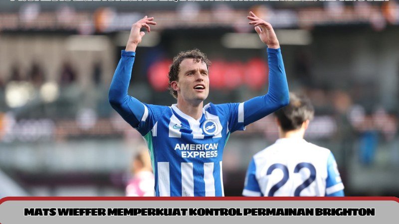 Mats Wieffer memperkuat kontrol permainan Brighton